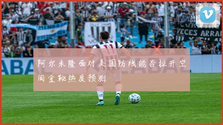 阿尔米隆面对美国防线能否拉开空间金靴热度预测