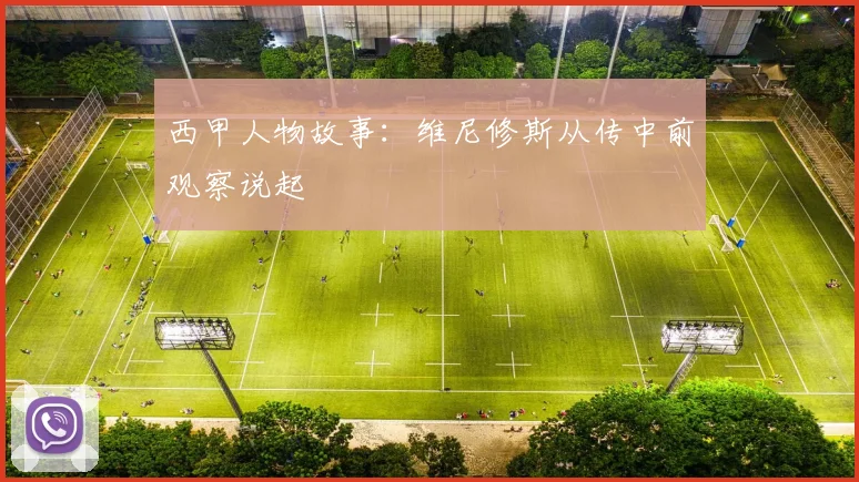 西甲人物故事:维尼修斯从传中前观察说起