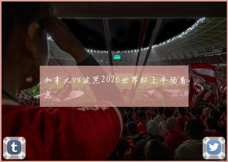 加拿大vs波黑2026世界杯上半场看点