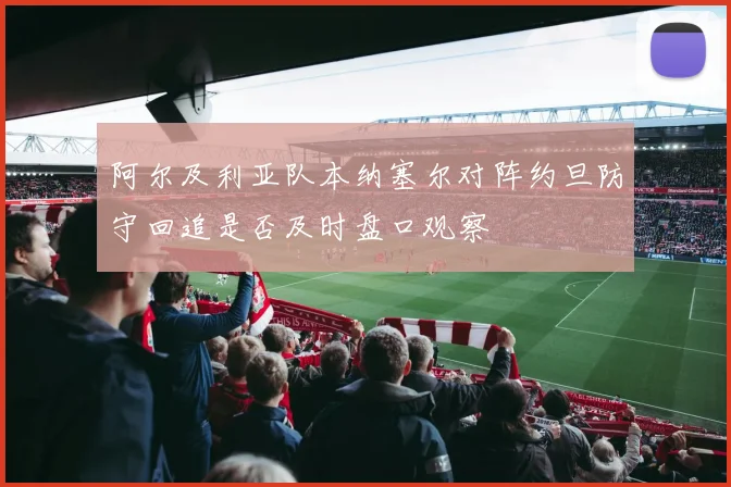 阿尔及利亚队本纳塞尔对阵约旦防守回追是否及时盘口观察