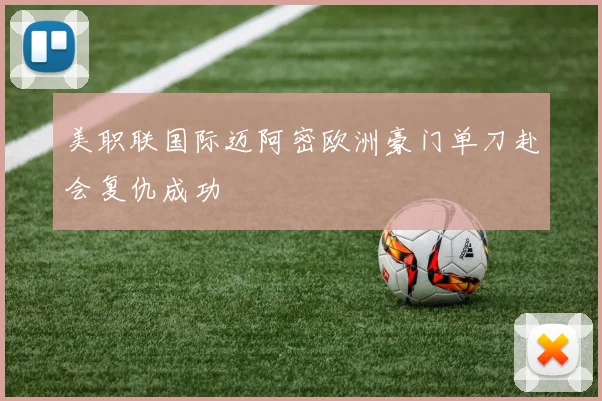美职联国际迈阿密欧洲豪门单刀赴会复仇成功