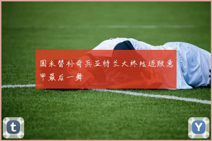 国米替补奇兵亚特兰大终结连败意甲最后一舞