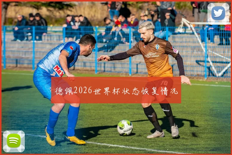 德佩2026世界杯状态恢复情况