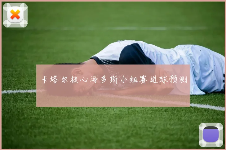 卡塔尔核心海多斯小组赛进球预测