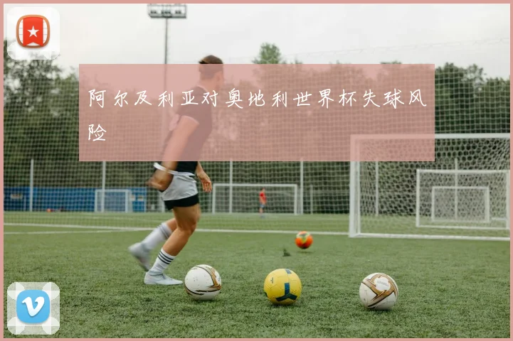 阿尔及利亚对奥地利世界杯失球风险