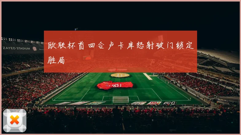 欧联杯首回合卢卡库怒射破门锁定胜局