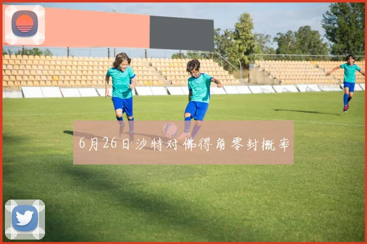6月26日沙特对佛得角零封概率