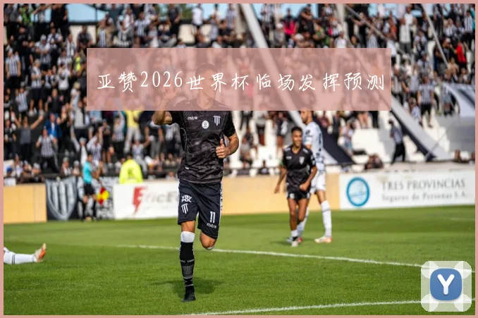 亚赞2026世界杯临场发挥预测