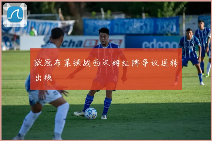 欧冠布莱顿战西汉姆红牌争议逆转出线