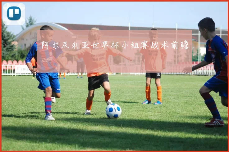 阿尔及利亚世界杯小组赛战术前瞻