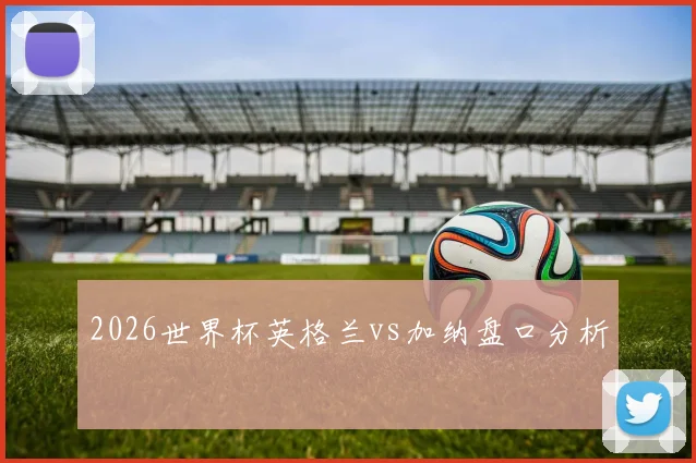 2026世界杯英格兰vs加纳盘口分析
