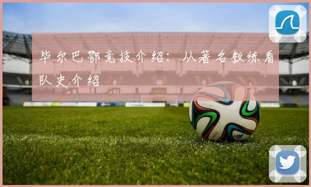 毕尔巴鄂竞技介绍：从著名教练看队史介绍