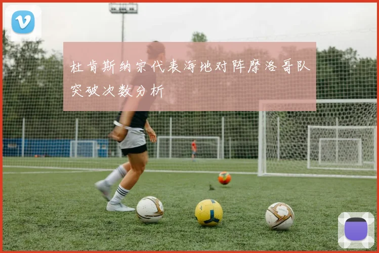 杜肯斯纳宗代表海地对阵摩洛哥队突破次数分析