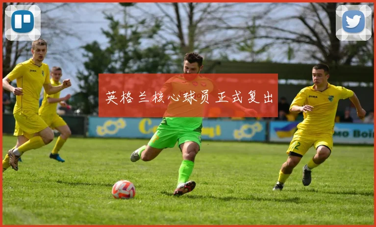 英格兰核心球员正式复出