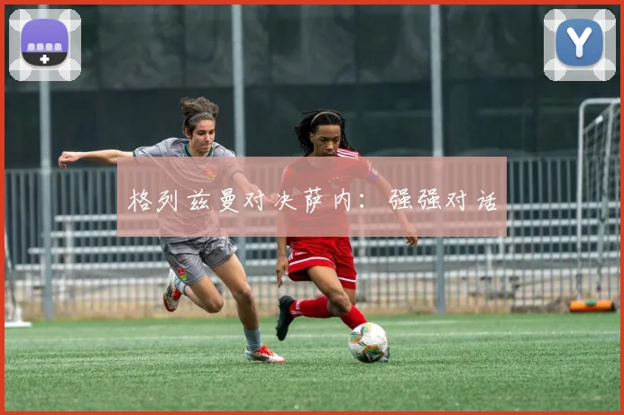 格列兹曼对决萨内：强强对话