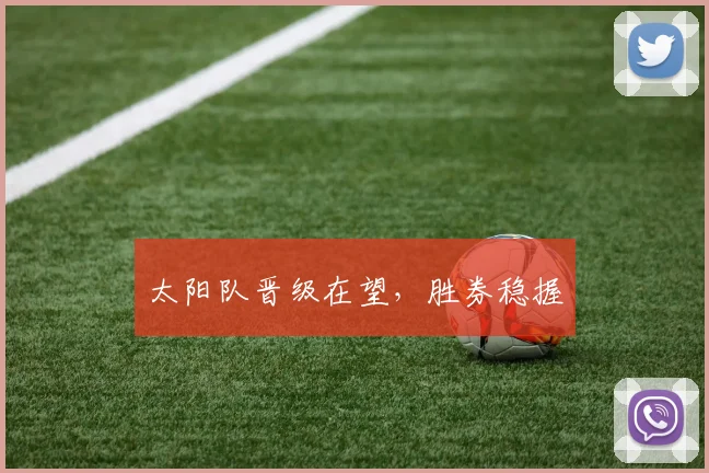 太阳队晋级在望，胜券稳握