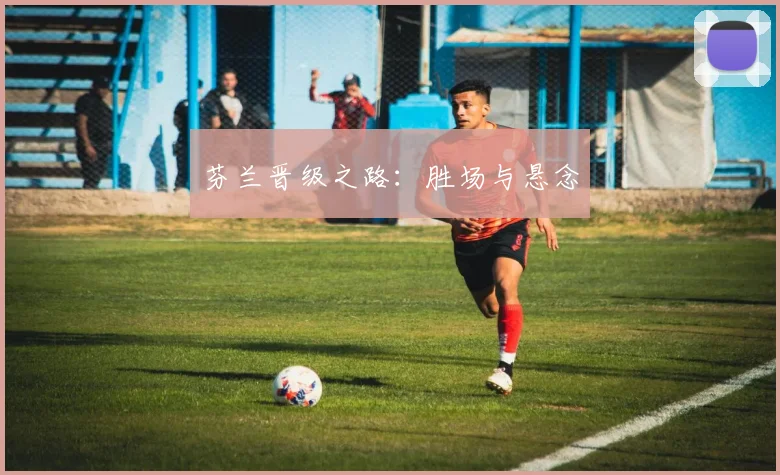 芬兰晋级之路：胜场与悬念