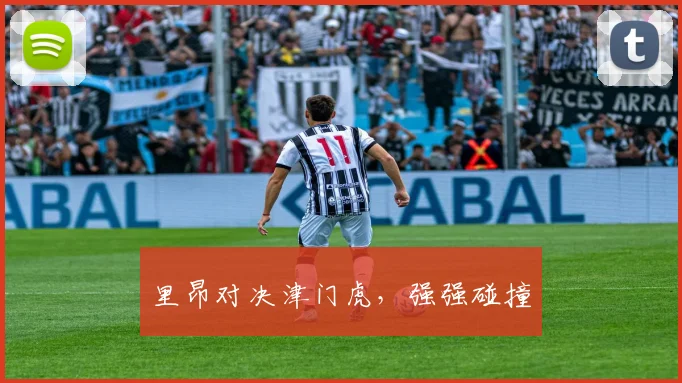 里昂对决津门虎，强强碰撞