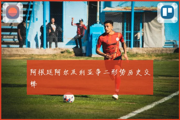 阿根廷阿尔及利亚争二形势历史交锋