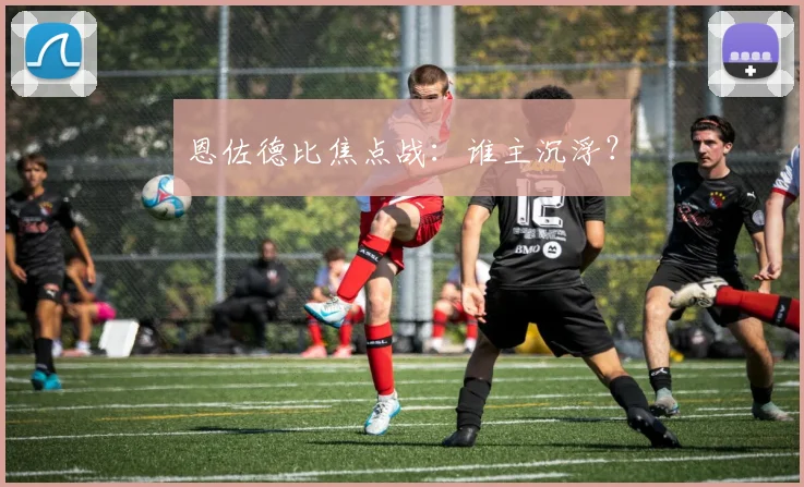 恩佐德比焦点战：谁主沉浮？