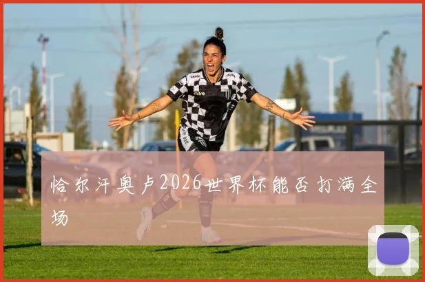 恰尔汗奥卢2026世界杯能否打满全场