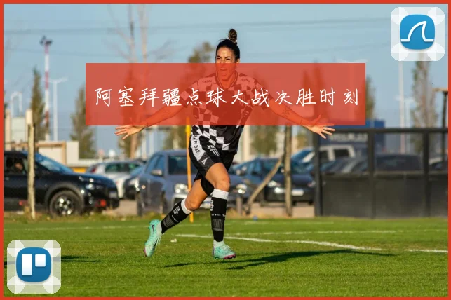 阿塞拜疆点球大战决胜时刻