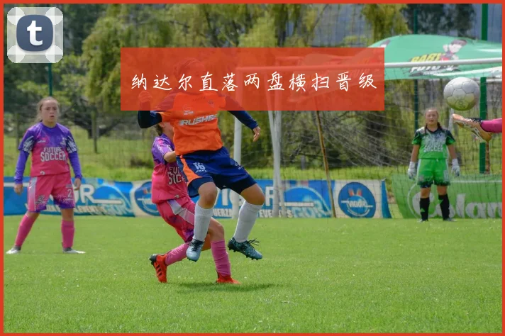 纳达尔直落两盘横扫晋级