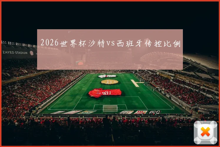 2026世界杯沙特vs西班牙传控比例