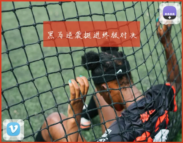 黑马逆袭挺进终极对决