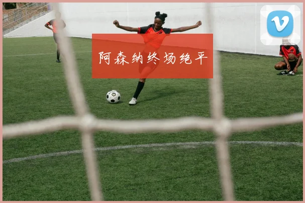阿森纳终场绝平