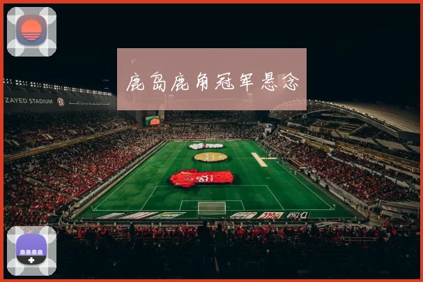 鹿岛鹿角冠军悬念