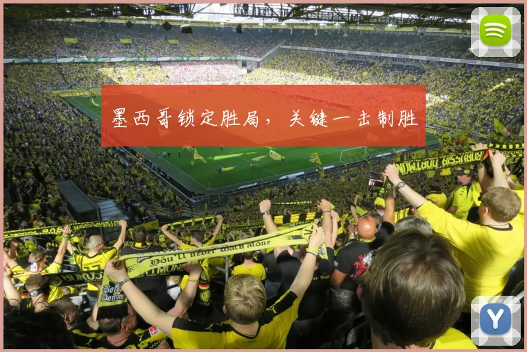 墨西哥锁定胜局，关键一击制胜