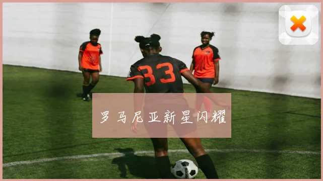 罗马尼亚新星闪耀