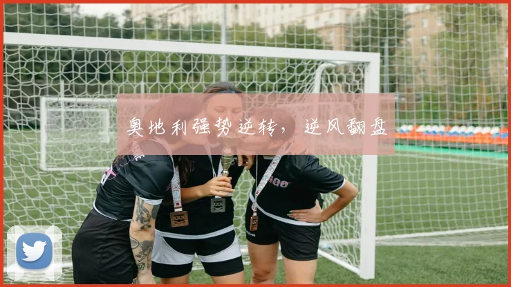 奥地利强势逆转，逆风翻盘