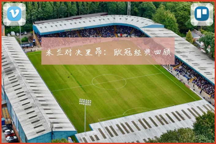 米兰对决里昂：欧冠经典回顾
