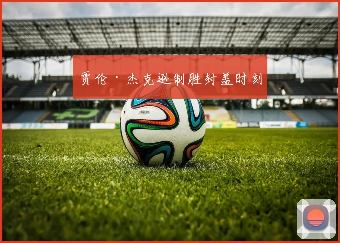 贾伦·杰克逊制胜封盖时刻