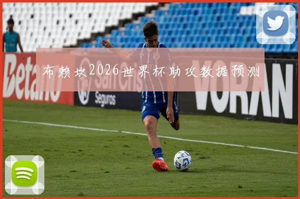 布赖坎2026世界杯助攻数据预测