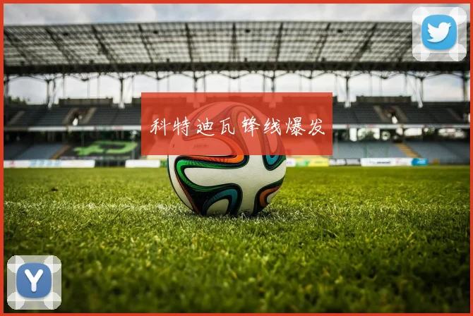 科特迪瓦锋线爆发