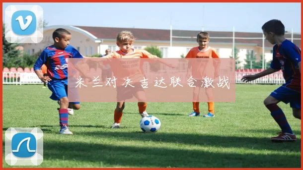 米兰对决吉达联合激战