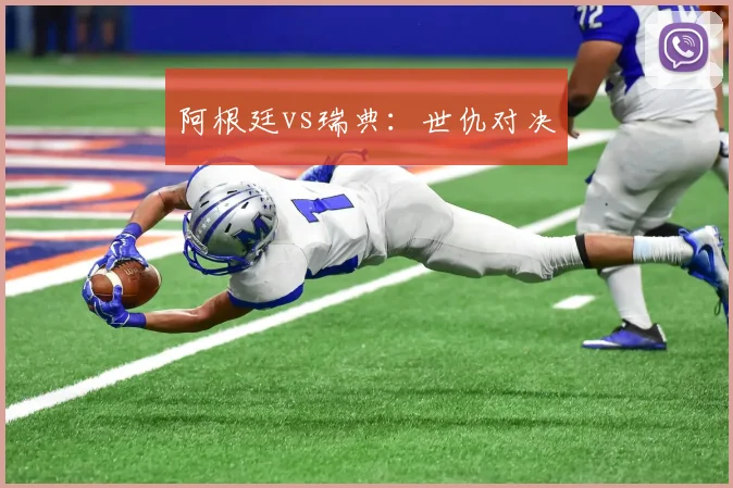 阿根廷vs瑞典：世仇对决