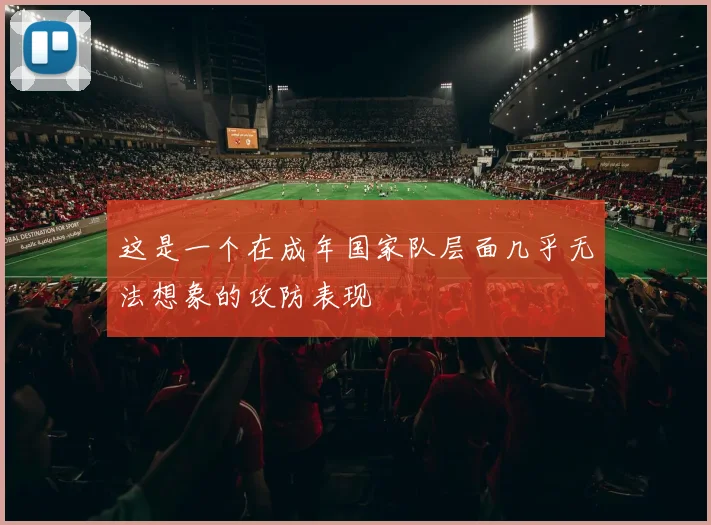 这是一个在成年国家队层面几乎无法想象的攻防表现