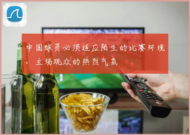 中国球员必须适应陌生的比赛环境、主场观众的热烈气氛