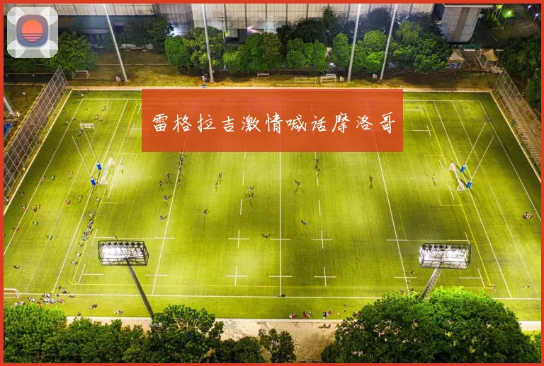 雷格拉吉激情喊话摩洛哥