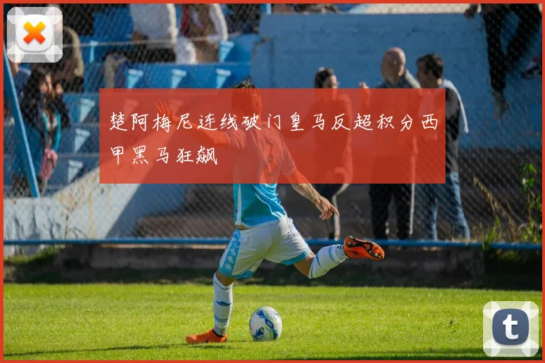楚阿梅尼连线破门皇马反超积分西甲黑马狂飙