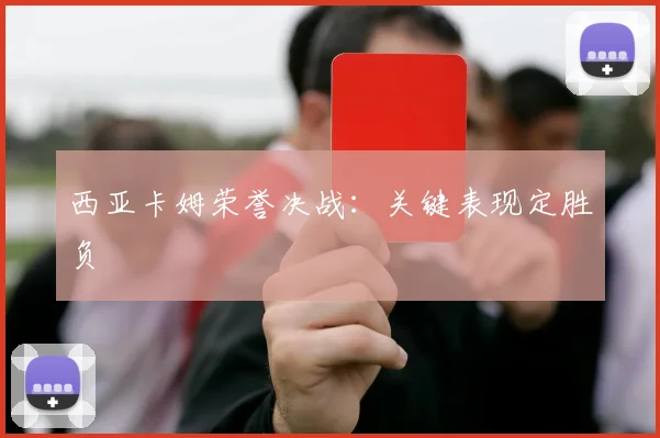 西亚卡姆荣誉决战：关键表现定胜负