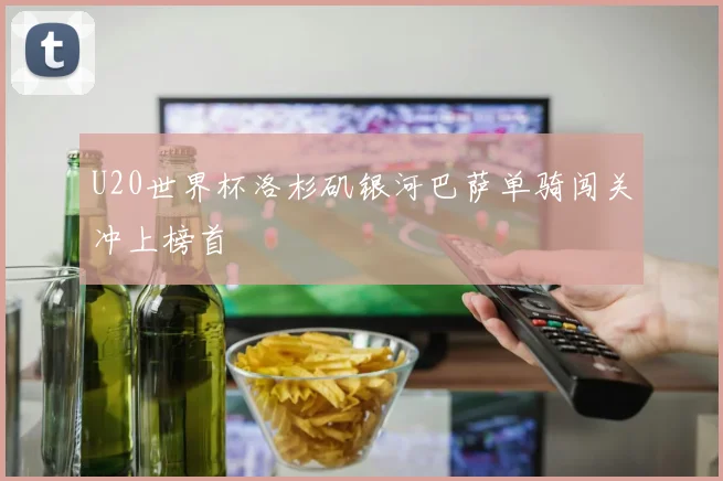 U20世界杯洛杉矶银河巴萨单骑闯关冲上榜首