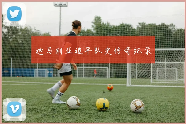 迪马利亚追平队史传奇纪录