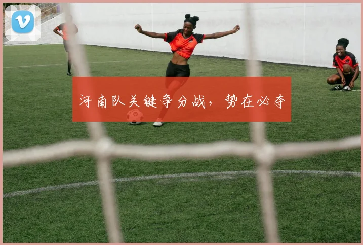 河南队关键争分战，势在必夺