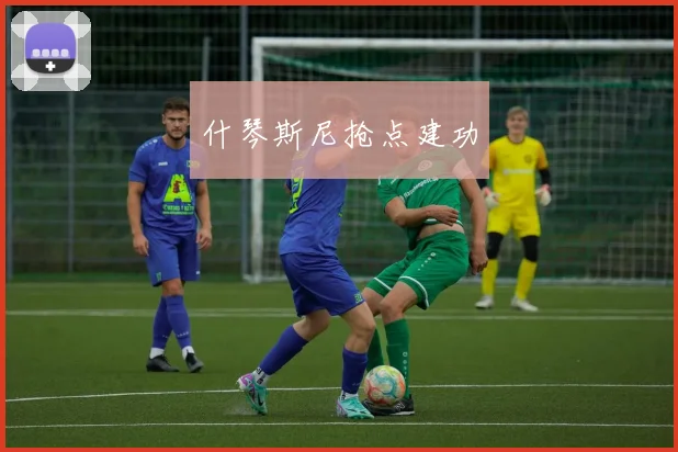 什琴斯尼抢点建功