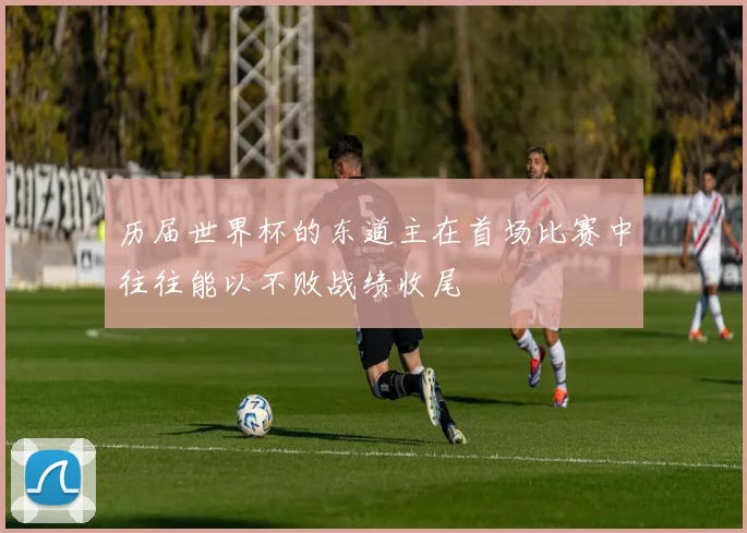 历届世界杯的东道主在首场比赛中往往能以不败战绩收尾